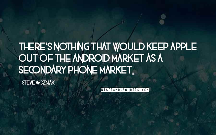 Steve Wozniak Quotes: There's nothing that would keep Apple out of the Android market as a secondary phone market,
