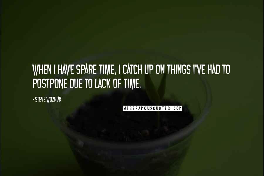 Steve Wozniak Quotes: When I have spare time, I catch up on things I've had to postpone due to lack of time.