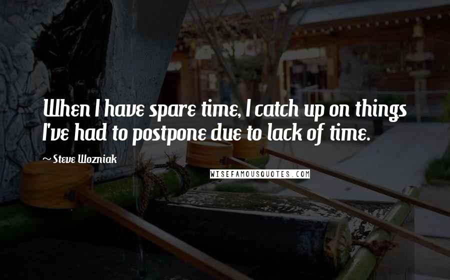 Steve Wozniak Quotes: When I have spare time, I catch up on things I've had to postpone due to lack of time.