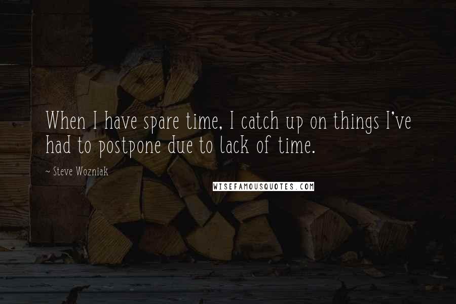Steve Wozniak Quotes: When I have spare time, I catch up on things I've had to postpone due to lack of time.