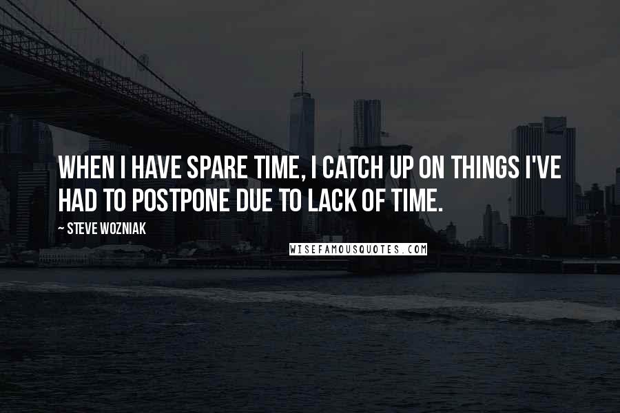 Steve Wozniak Quotes: When I have spare time, I catch up on things I've had to postpone due to lack of time.