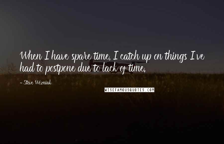 Steve Wozniak Quotes: When I have spare time, I catch up on things I've had to postpone due to lack of time.