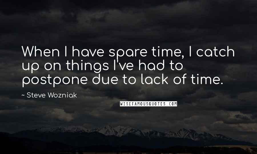 Steve Wozniak Quotes: When I have spare time, I catch up on things I've had to postpone due to lack of time.