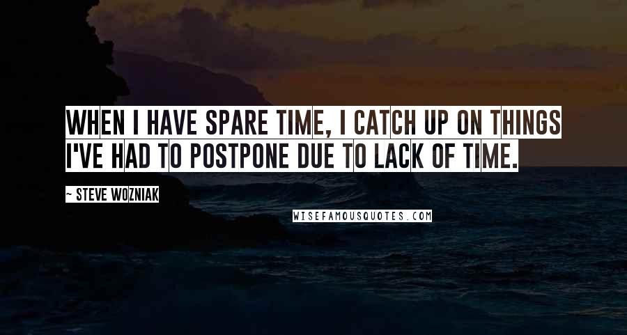 Steve Wozniak Quotes: When I have spare time, I catch up on things I've had to postpone due to lack of time.