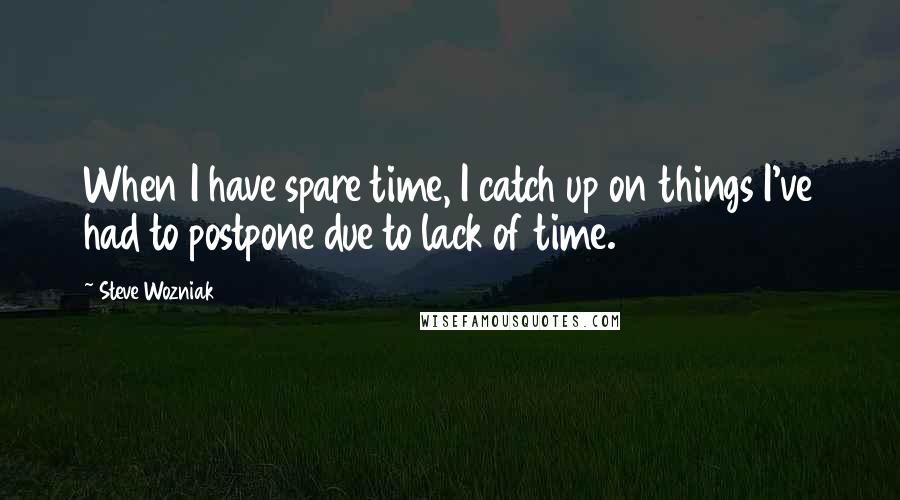 Steve Wozniak Quotes: When I have spare time, I catch up on things I've had to postpone due to lack of time.