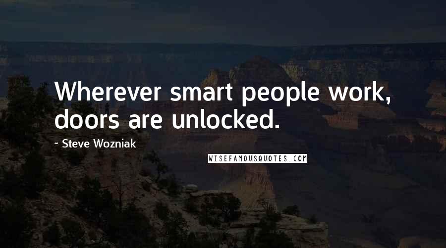 Steve Wozniak Quotes: Wherever smart people work, doors are unlocked.