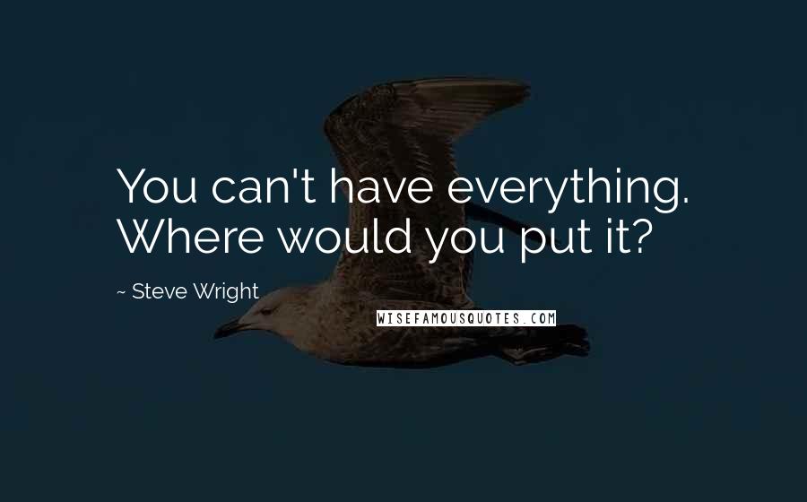 Steve Wright Quotes: You can't have everything. Where would you put it?