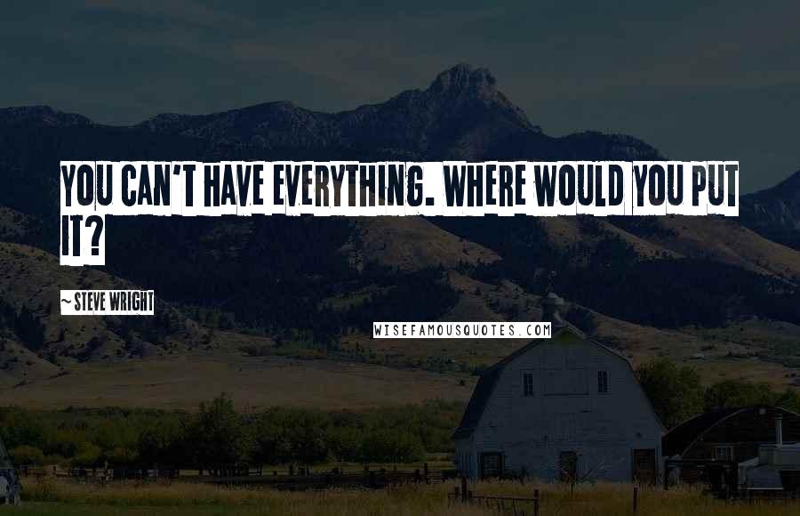 Steve Wright Quotes: You can't have everything. Where would you put it?