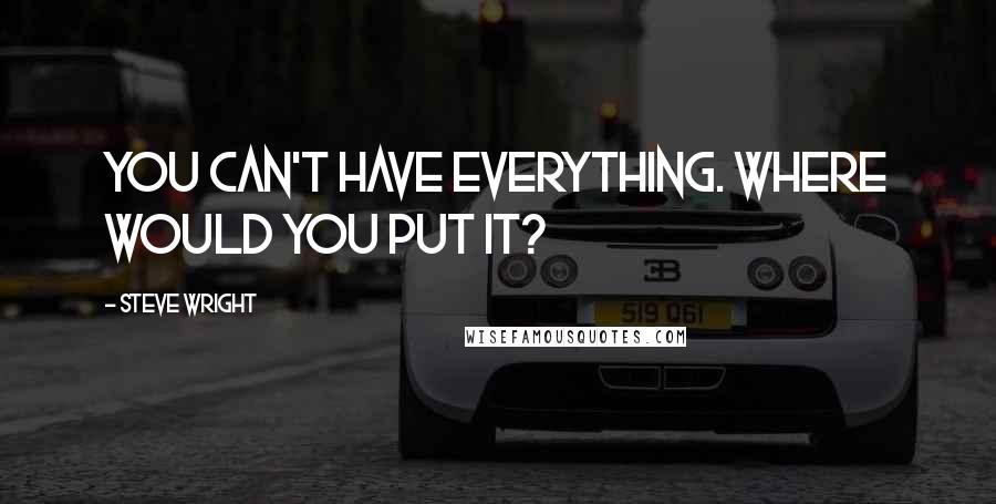 Steve Wright Quotes: You can't have everything. Where would you put it?
