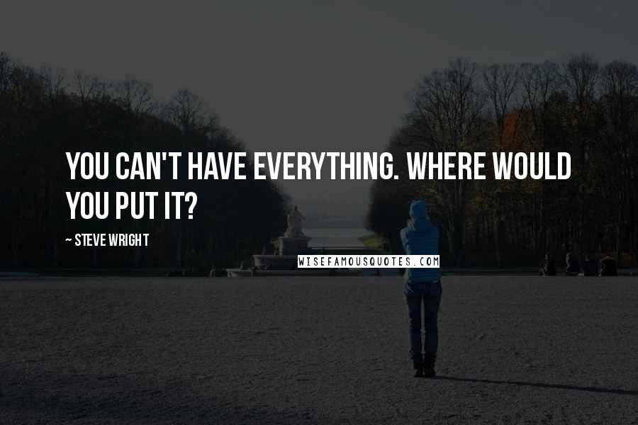 Steve Wright Quotes: You can't have everything. Where would you put it?