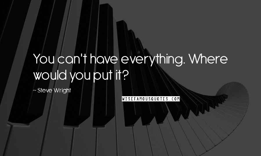 Steve Wright Quotes: You can't have everything. Where would you put it?