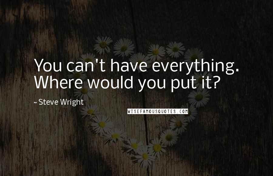 Steve Wright Quotes: You can't have everything. Where would you put it?