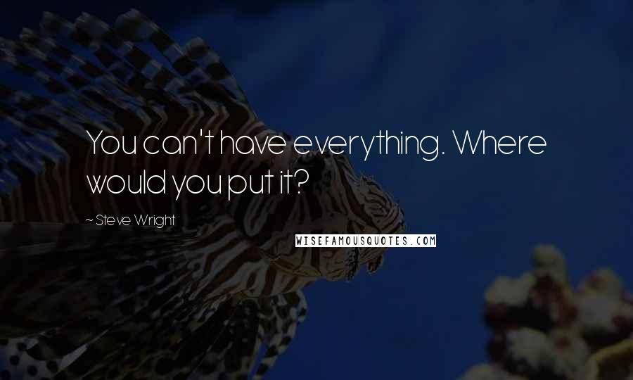 Steve Wright Quotes: You can't have everything. Where would you put it?