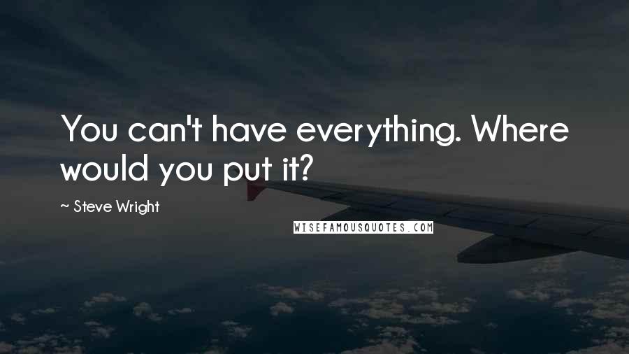 Steve Wright Quotes: You can't have everything. Where would you put it?