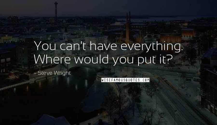 Steve Wright Quotes: You can't have everything. Where would you put it?