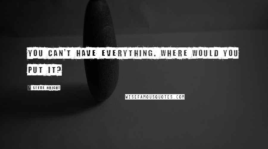 Steve Wright Quotes: You can't have everything. Where would you put it?