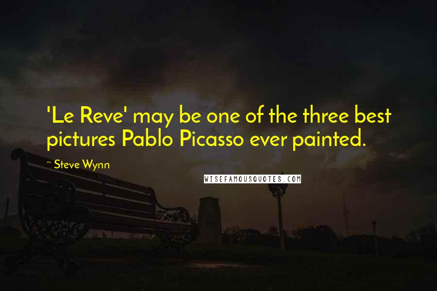 Steve Wynn Quotes: 'Le Reve' may be one of the three best pictures Pablo Picasso ever painted.
