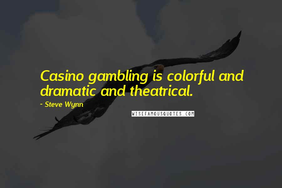 Steve Wynn Quotes: Casino gambling is colorful and dramatic and theatrical.