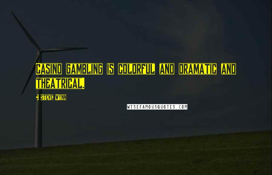 Steve Wynn Quotes: Casino gambling is colorful and dramatic and theatrical.