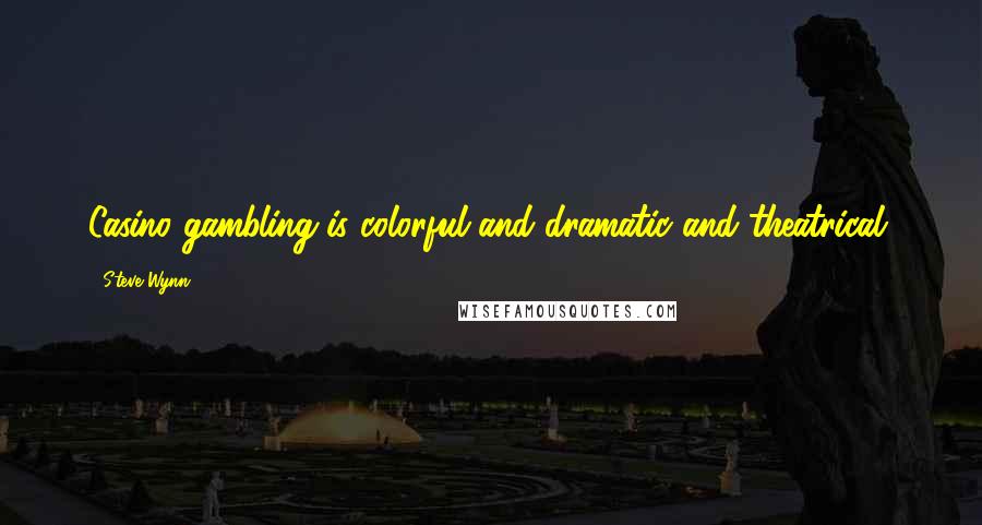 Steve Wynn Quotes: Casino gambling is colorful and dramatic and theatrical.