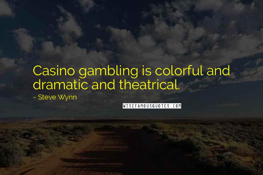Steve Wynn Quotes: Casino gambling is colorful and dramatic and theatrical.
