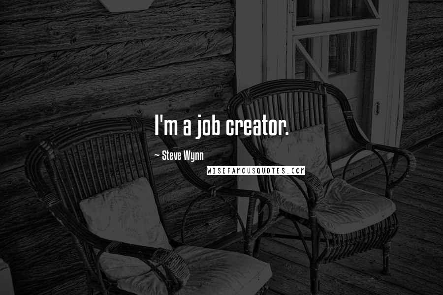 Steve Wynn Quotes: I'm a job creator.