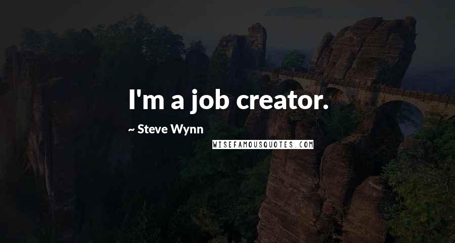 Steve Wynn Quotes: I'm a job creator.