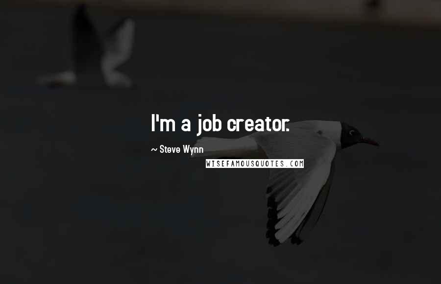 Steve Wynn Quotes: I'm a job creator.