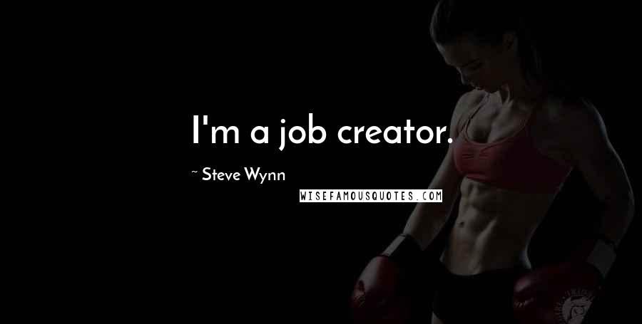 Steve Wynn Quotes: I'm a job creator.