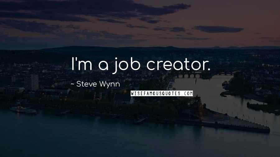 Steve Wynn Quotes: I'm a job creator.
