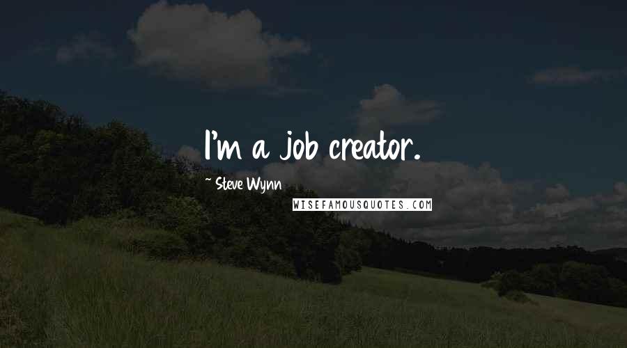 Steve Wynn Quotes: I'm a job creator.