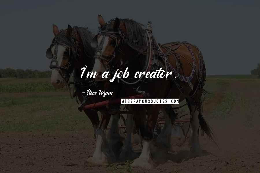 Steve Wynn Quotes: I'm a job creator.