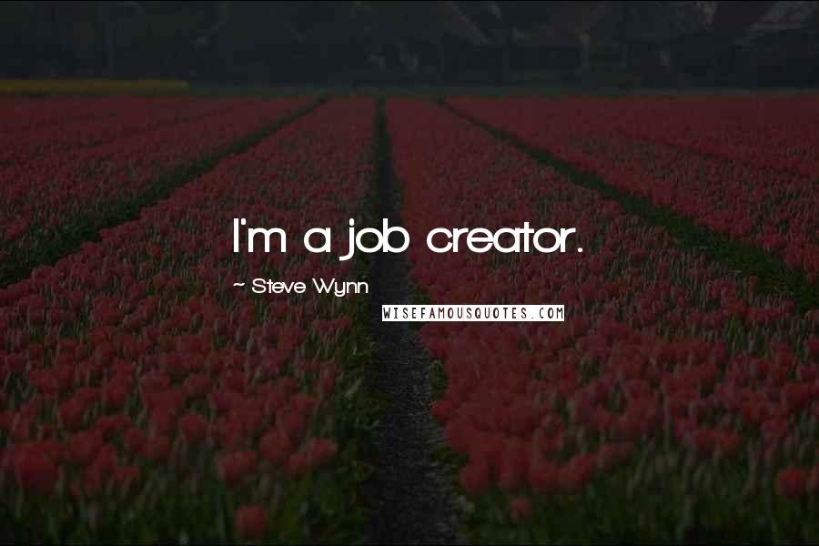 Steve Wynn Quotes: I'm a job creator.