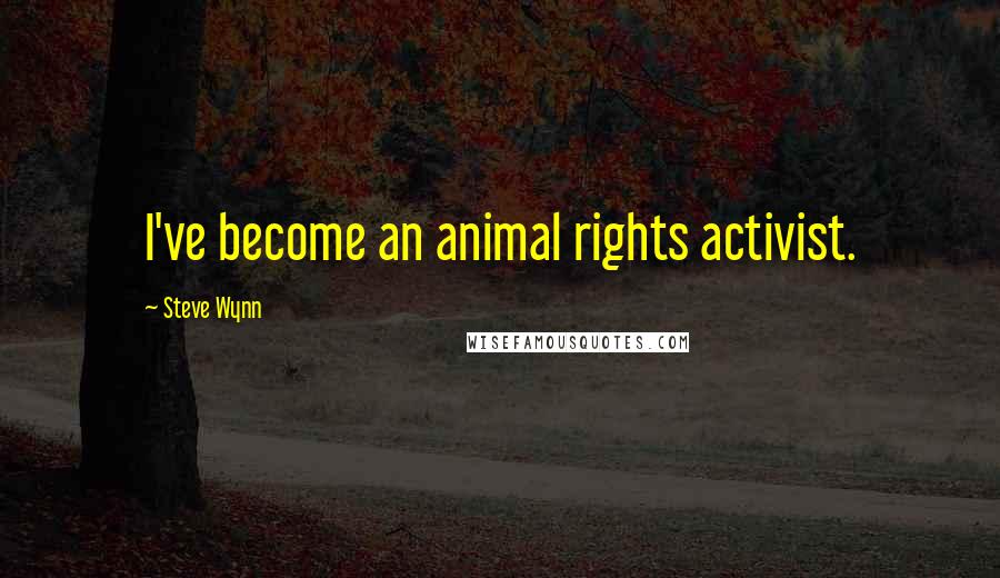 Steve Wynn Quotes: I've become an animal rights activist.