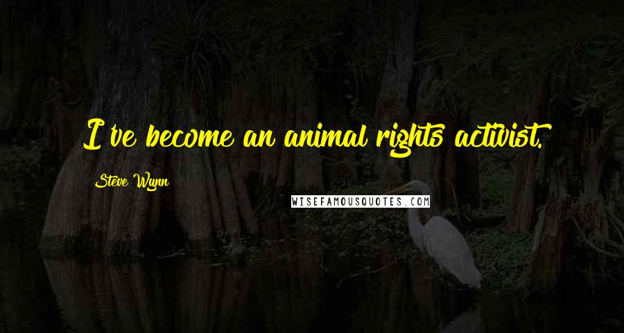Steve Wynn Quotes: I've become an animal rights activist.