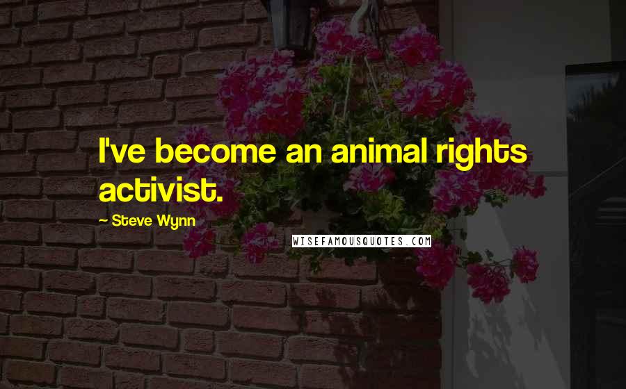 Steve Wynn Quotes: I've become an animal rights activist.