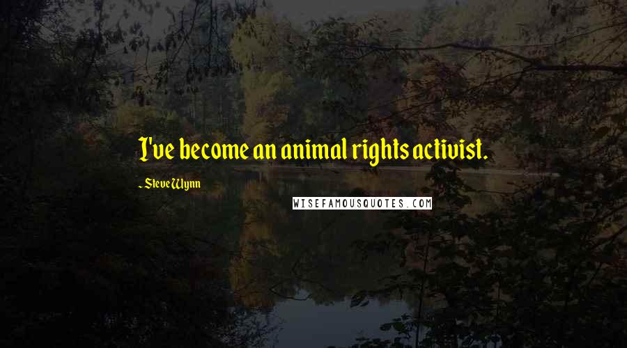 Steve Wynn Quotes: I've become an animal rights activist.