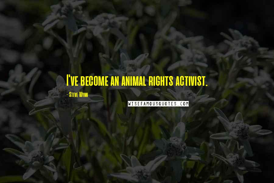 Steve Wynn Quotes: I've become an animal rights activist.