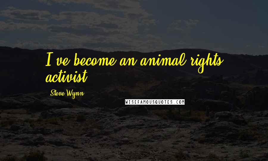 Steve Wynn Quotes: I've become an animal rights activist.