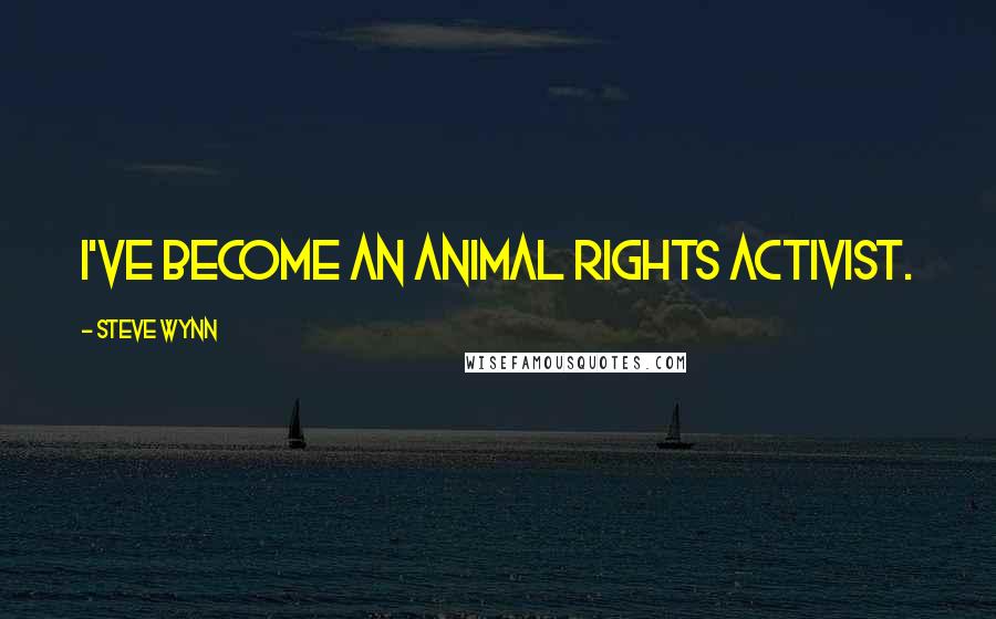 Steve Wynn Quotes: I've become an animal rights activist.