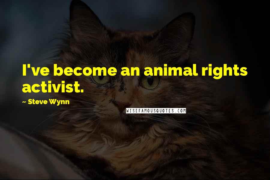 Steve Wynn Quotes: I've become an animal rights activist.