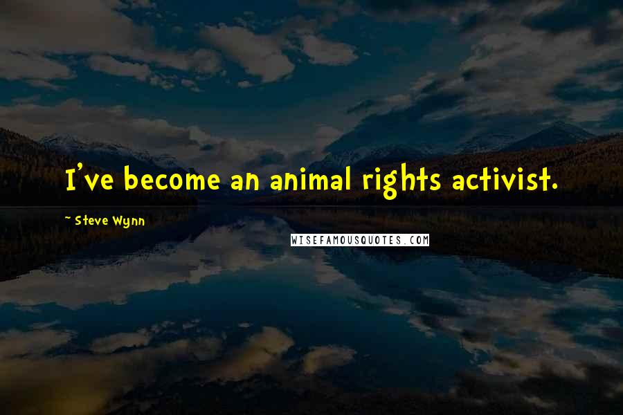 Steve Wynn Quotes: I've become an animal rights activist.