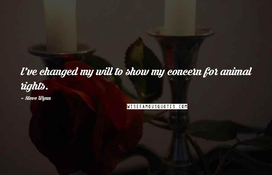 Steve Wynn Quotes: I've changed my will to show my concern for animal rights.