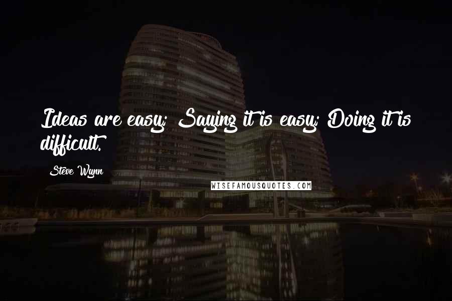 Steve Wynn Quotes: Ideas are easy; Saying it is easy; Doing it is difficult.