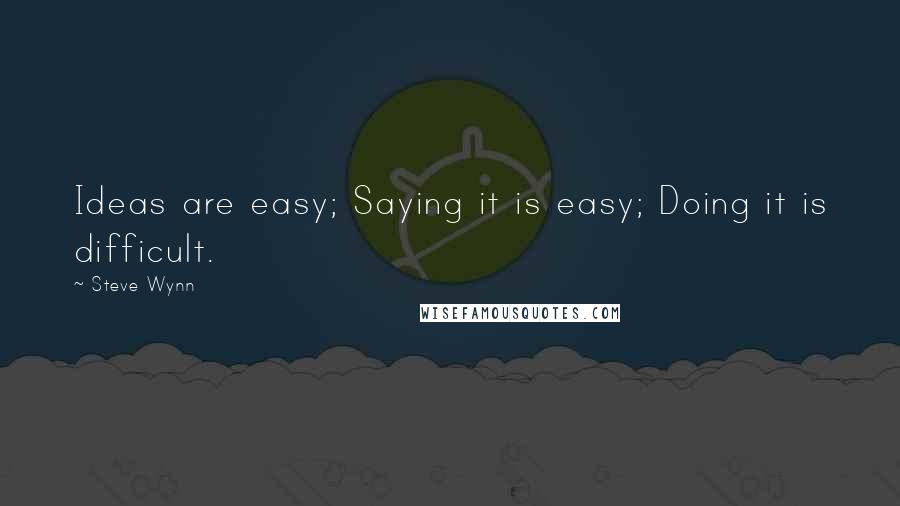 Steve Wynn Quotes: Ideas are easy; Saying it is easy; Doing it is difficult.