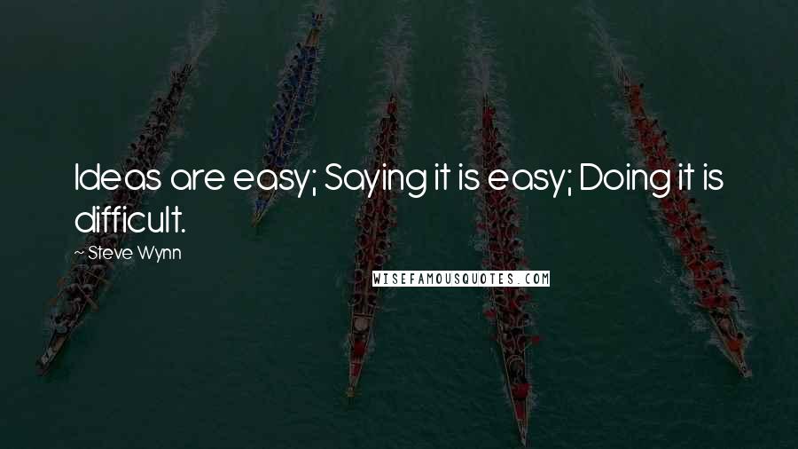 Steve Wynn Quotes: Ideas are easy; Saying it is easy; Doing it is difficult.