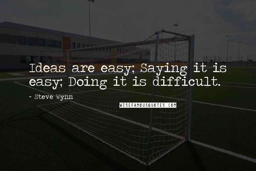 Steve Wynn Quotes: Ideas are easy; Saying it is easy; Doing it is difficult.