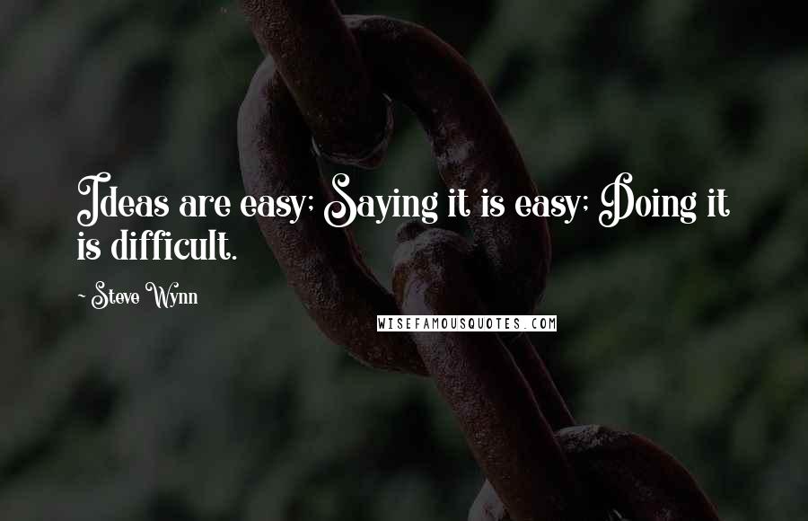 Steve Wynn Quotes: Ideas are easy; Saying it is easy; Doing it is difficult.