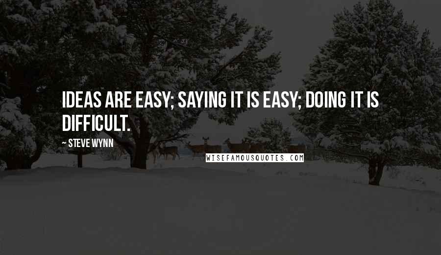 Steve Wynn Quotes: Ideas are easy; Saying it is easy; Doing it is difficult.