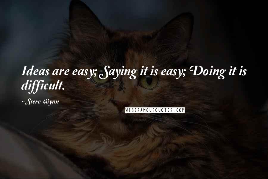 Steve Wynn Quotes: Ideas are easy; Saying it is easy; Doing it is difficult.